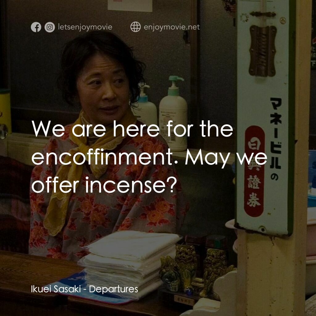 禮儀師之奏鳴曲電影對白：Ikuei Sasaki:  We are here for the encoffinment. May we offer incense?