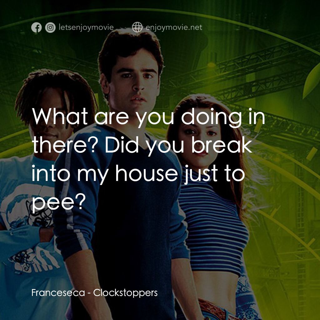時光駭客電影對白：Franceseca: What are you doing in there? Did you break into my house just to pee?
