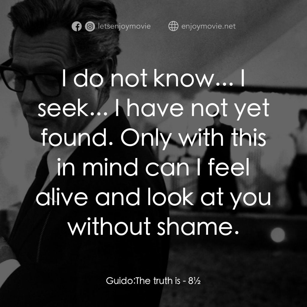 八部半電影對白：Guido: The truth is:  I do not know... I seek... I have not yet found. Only with 