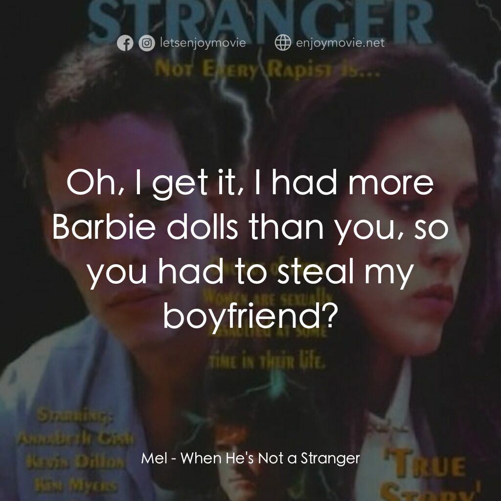 強奸之戀電影對白：Mel:  Oh, I get it, I had more Barbie dolls than you, so you had to steal my boyf