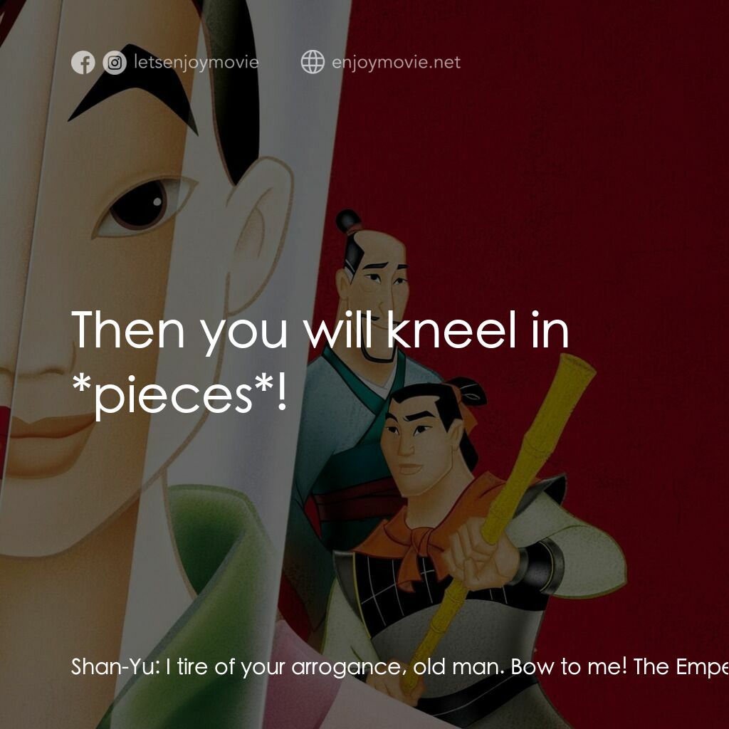 花木蘭電影對白：Shan-Yu:  I tire of your arrogance, old man. Bow to me! The Emperor of China:  No