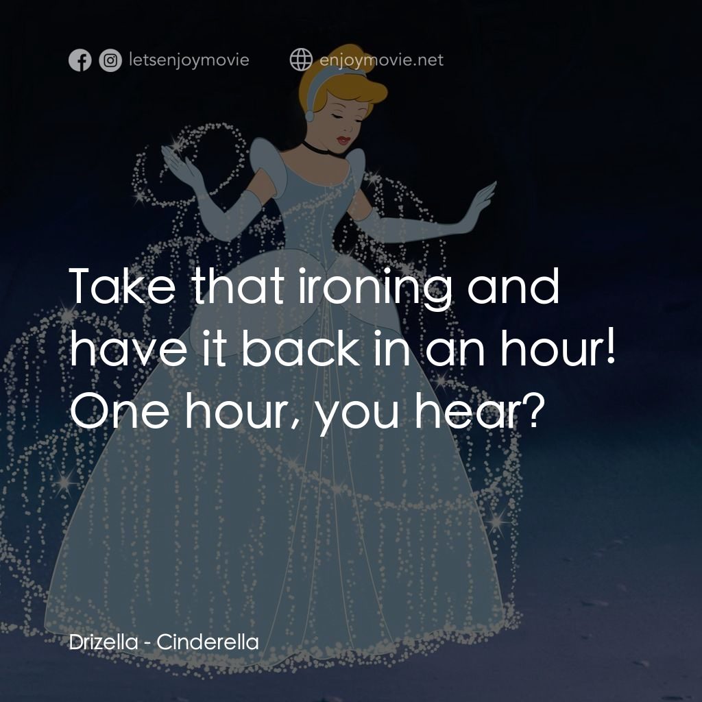 仙履奇緣電影對白：Drizella: Take that ironing and have it back in an hour! One hour, you hear?