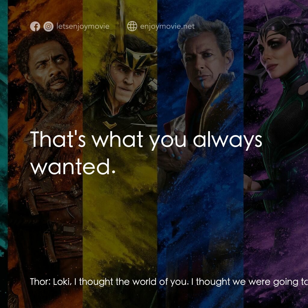 雷神奇俠3: 諸神黃昏電影對白：Thor:  Loki, I thought the world of you. I thought we were going to fight side-by