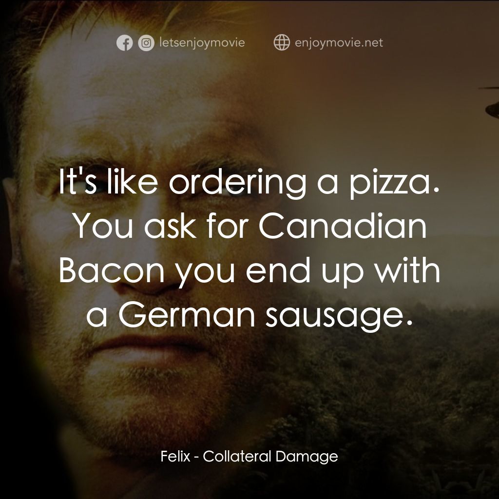 直擊要害電影對白：Felix: It's like ordering a pizza. You ask for Canadian Bacon you end up with a G