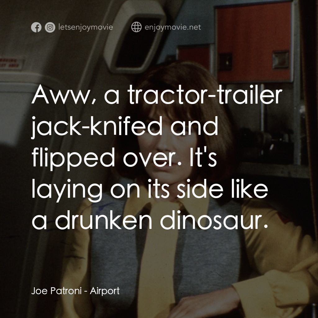 國際機場電影對白：Joe Patroni: Aww, a tractor-trailer jack-knifed and flipped over. It's laying on 