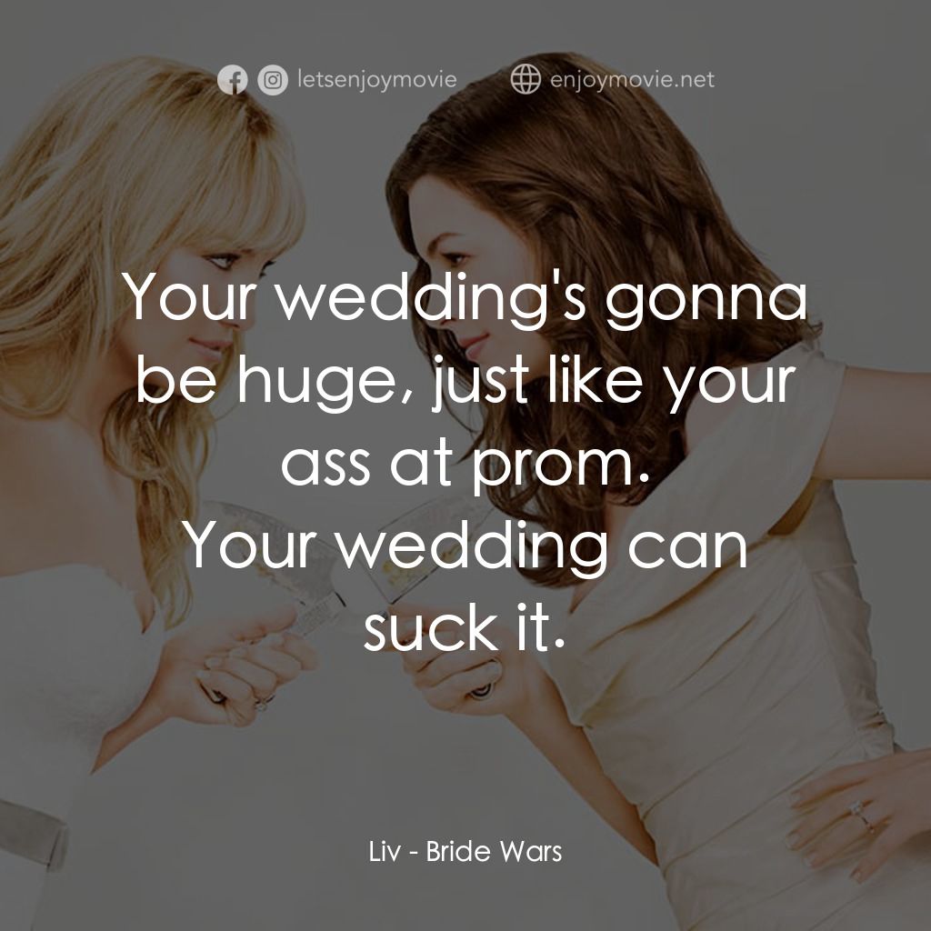 新娘大作戰電影對白：Your wedding's gonna be huge, just like your ass at prom.
Liv: Your wedding can s