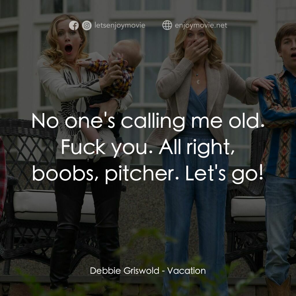 全家玩到趴電影對白：Debbie Griswold:  No one's calling me old. Fuck you. All right, boobs, pitcher. L