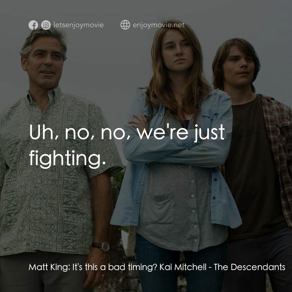 繼承大丈夫電影對白：Matt King:  It's this a bad timing? Kai Mitchell:  Uh, no, no, we're just fightin