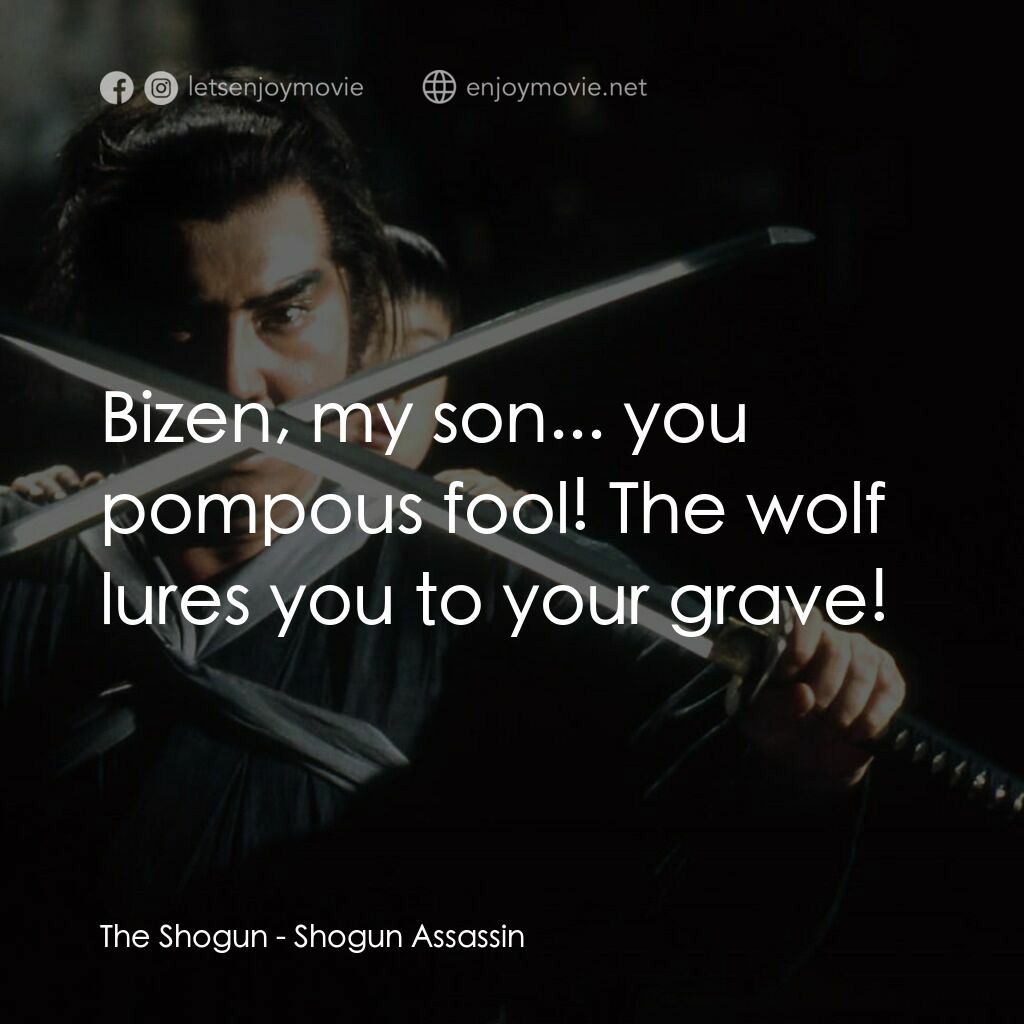 刺殺大將軍電影對白：The Shogun:  Bizen, my son... you pompous fool! The wolf lures you to your grave!