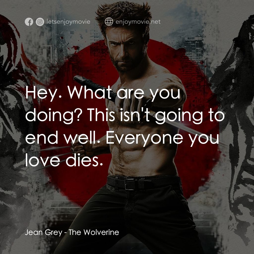 狼人：武士激戰經典對白：Jean Grey: Hey. What are you doing? This isn't going to end well. Everyone you love dies.