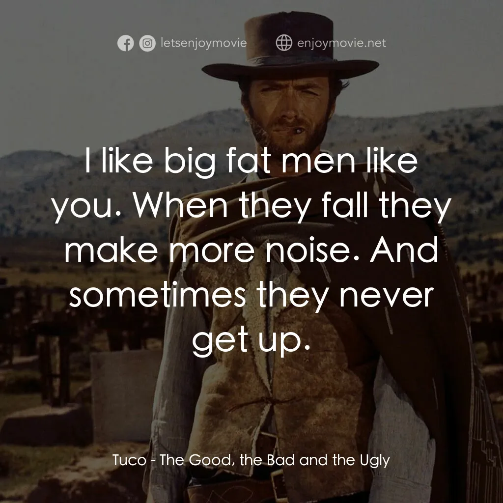 獨行俠決鬥地獄門電影對白：Tuco:  I like big fat men like you. When they fall they make more noise. And some