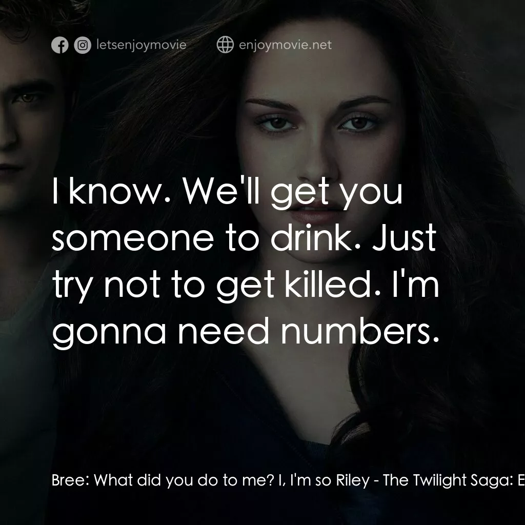 暮光之城：蝕電影對白：Bree:  What did you do to me? I, I'm so Riley:  I know. We'll get you someone to 