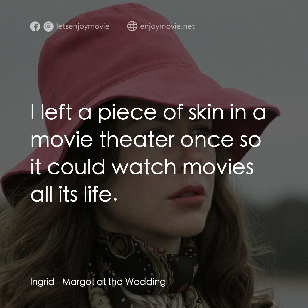 婚禮的祝褔電影對白：Ingrid: I left a piece of skin in a movie theater once so it could watch movies a