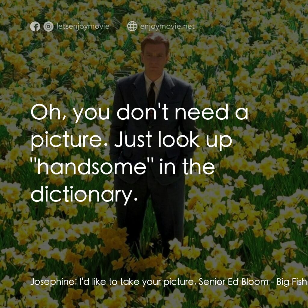 大智若魚電影對白：Josephine:  I'd like to take your picture. Senior Ed Bloom:  Oh, you don't need a