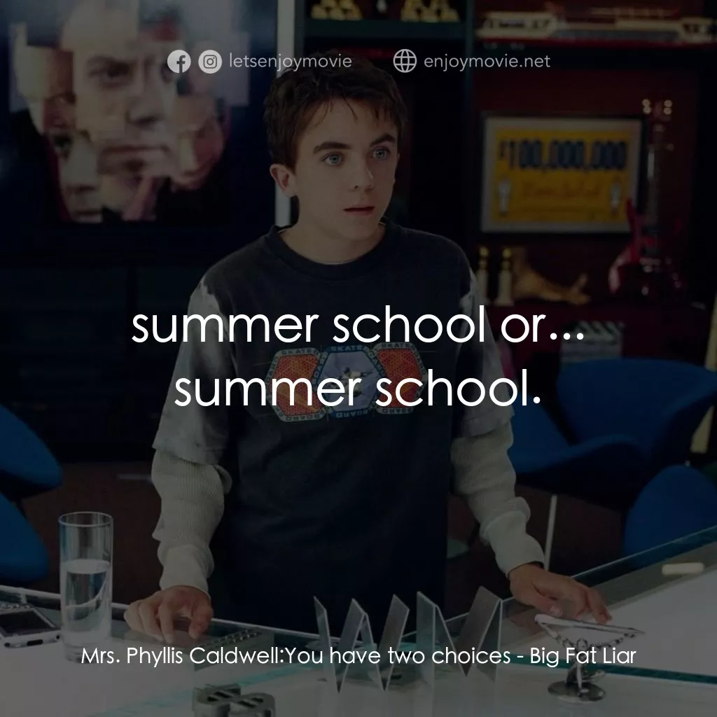 大謊言家電影對白：Mrs. Phyllis Caldwell: You have two choices:  summer school or... summer school.