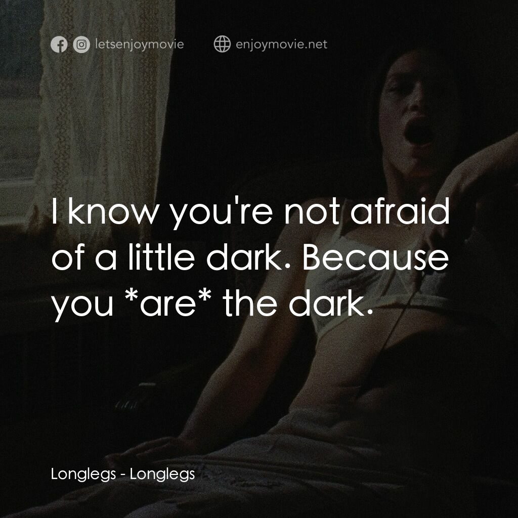 長腿經典對白：Longlegs:  I know you're not afraid of a little dark. Because you *are* the dark.