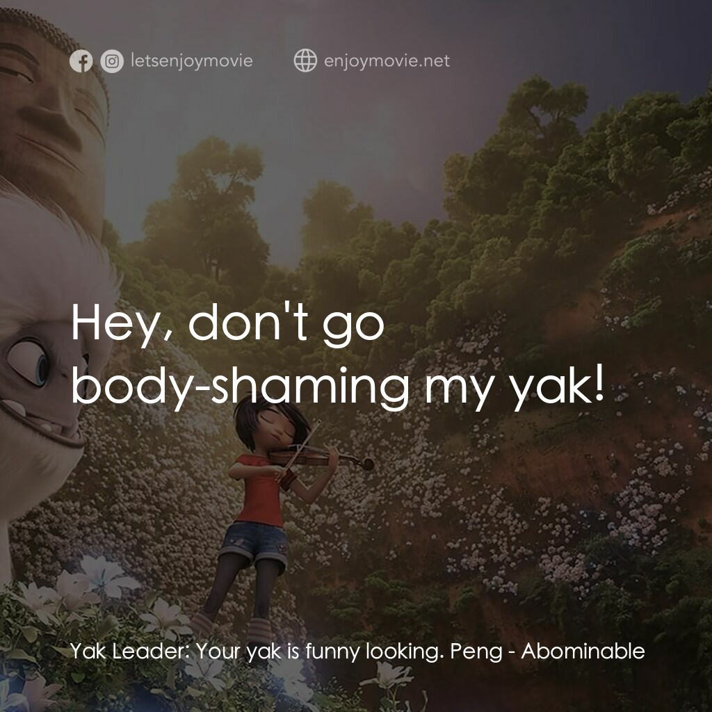長毛雪寶電影對白：Yak Leader:  Your yak is funny looking. Peng:  Hey, don't go body-shaming my yak!
