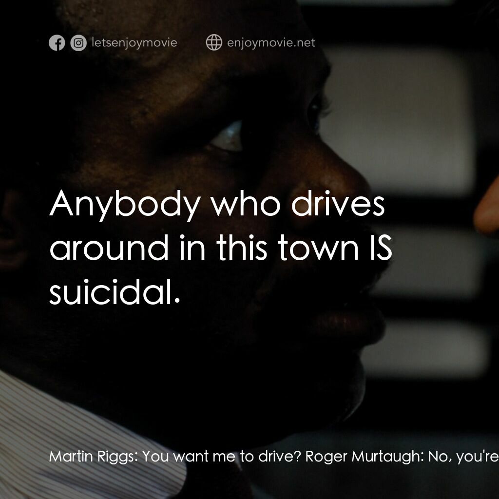 轟天炮電影對白：Martin Riggs:  You want me to drive? Roger Murtaugh:  No, you're supposed to be s