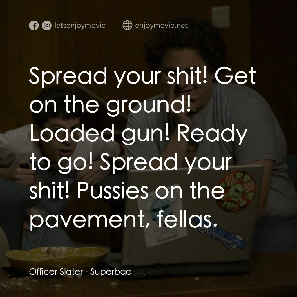 男孩我最壞 電影對白：Officer Slater:  Spread your shit! Get on the ground! Loaded gun! Ready to go! Sp