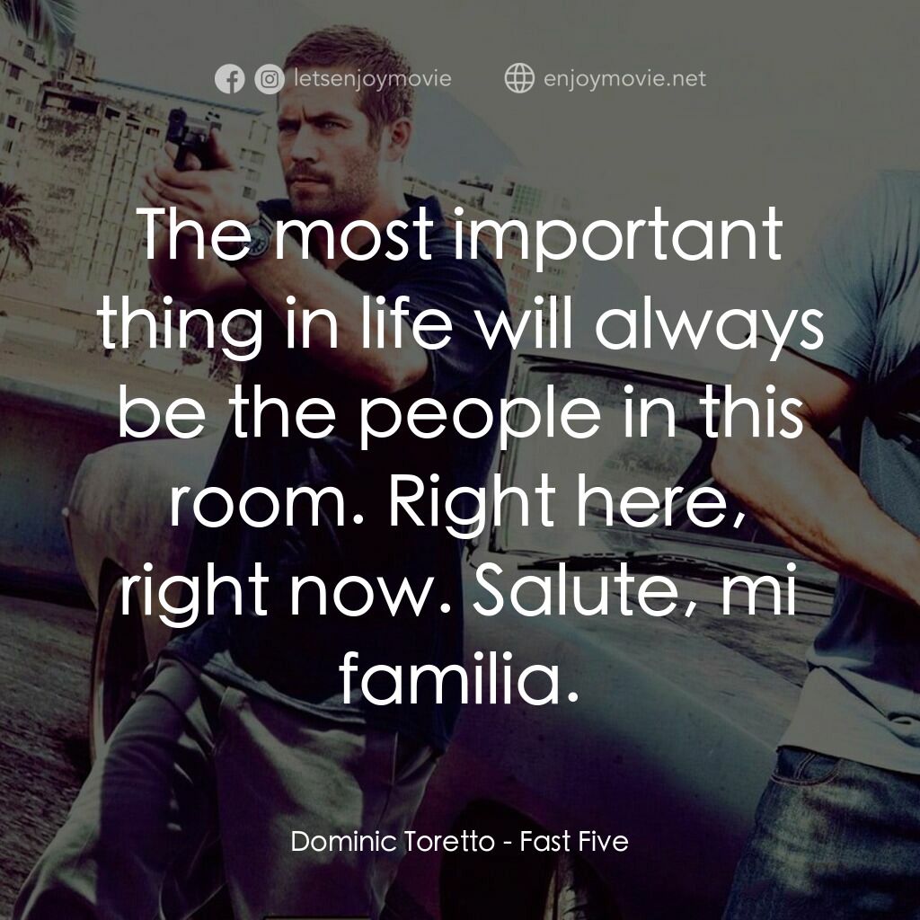 狂野時速5電影對白：Dominic Toretto:  The most important thing in life will always be the people in t