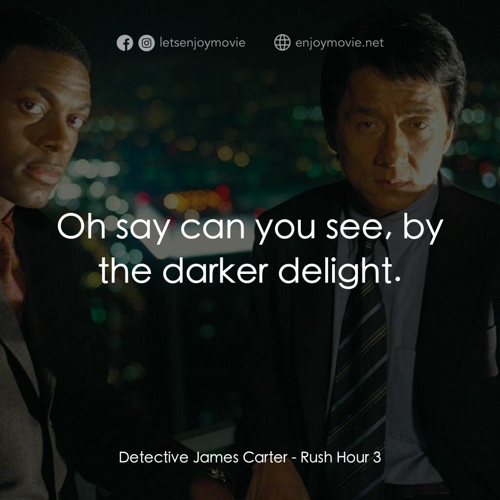 尖峰時刻 3電影對白：Detective James Carter:  Oh say can you see, by the darker delight.