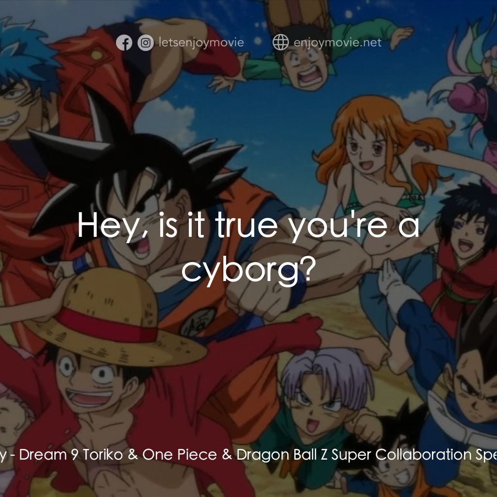 ドリコ×ONE PIECE×ドラゴンボールZ 超コラボスペシャル!!經典對白：Franky: Hey, is it true you're a cyborg?