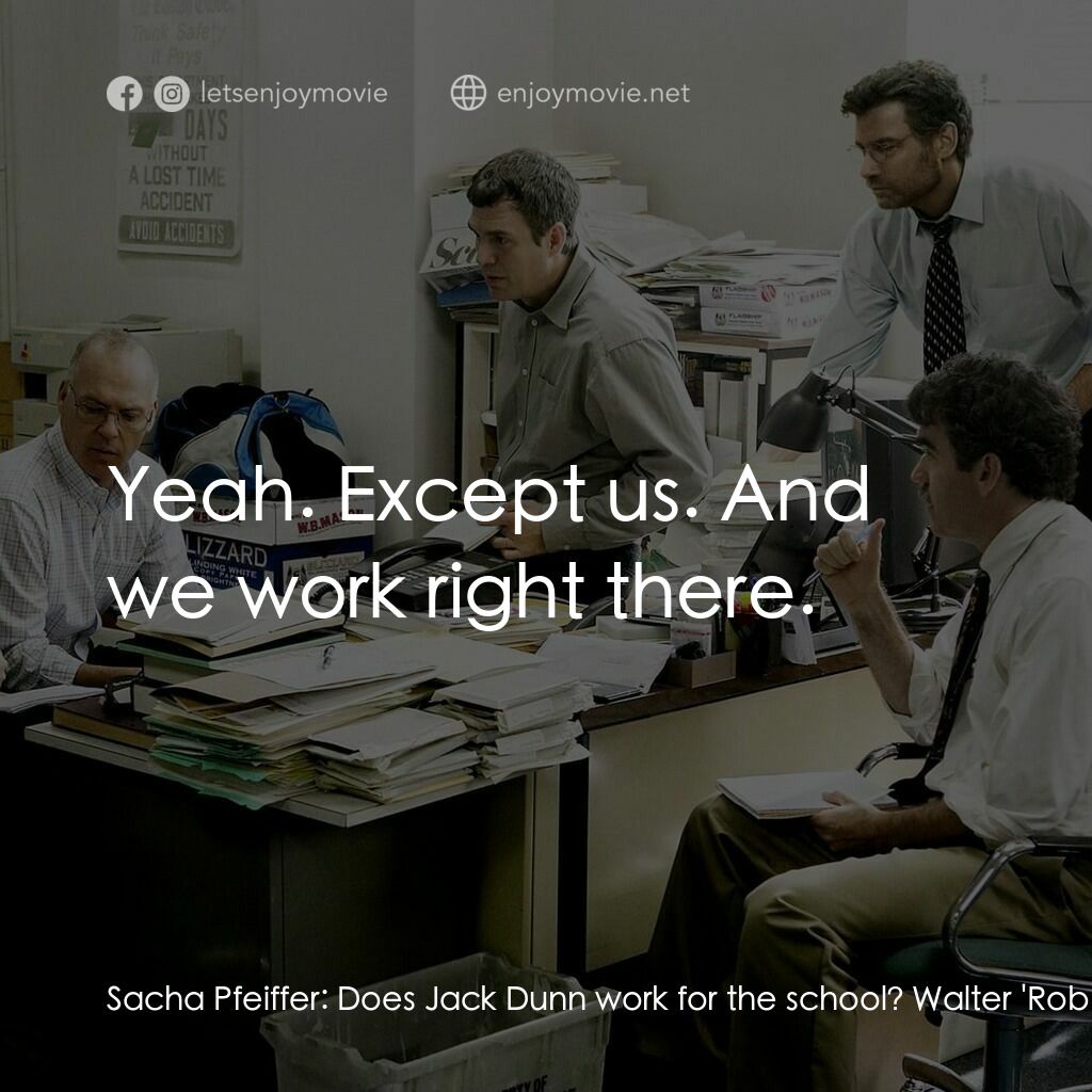 焦點追擊電影對白：Sacha Pfeiffer:  Does Jack Dunn work for the school? Walter 'Robby' Robinson:  No