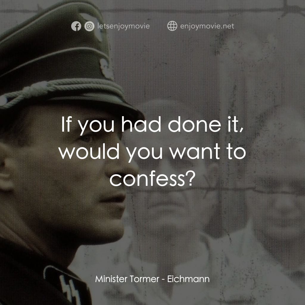 艾希曼電影對白：Minister Tormer: If you had done it, would you want to confess?