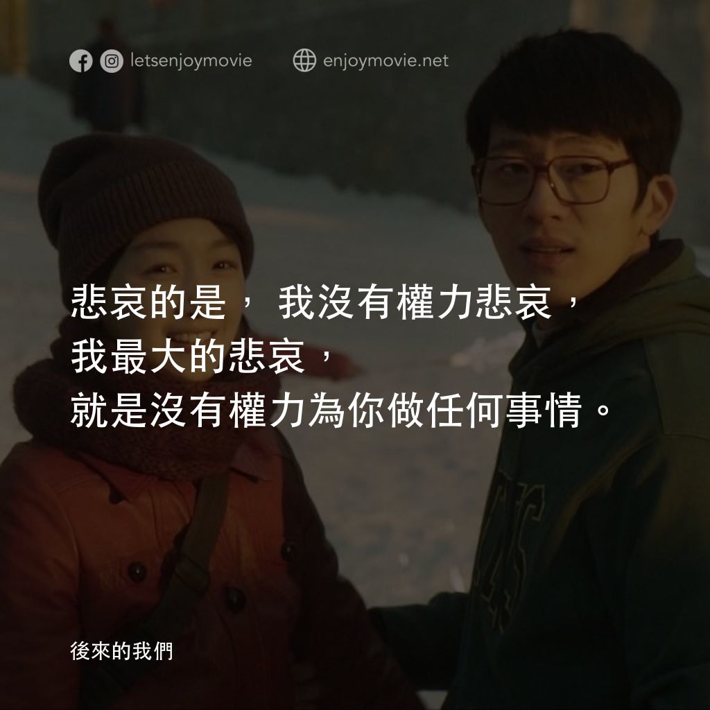 後來的我們電影對白：悲哀的是，我沒有權力悲哀，我最大的悲哀，就是沒有權力為你做任何事情。