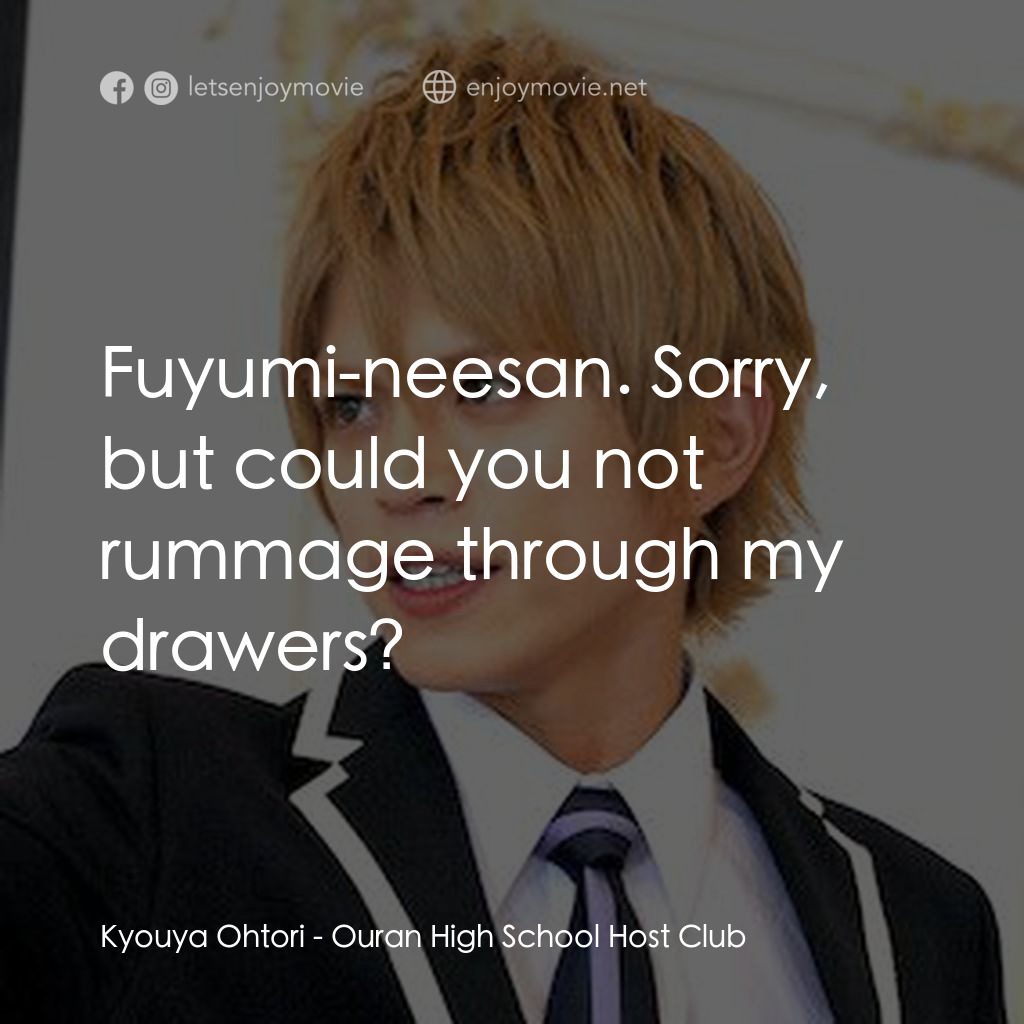 櫻蘭高校男公關部電影對白：Kyouya Ohtori: Fuyumi-neesan. Sorry, but could you not rummage through my drawers
