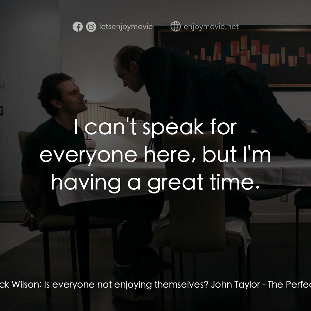完美的主人電影對白：Warwick Wilson:  Is everyone not enjoying themselves? John Taylor:  I can't speak