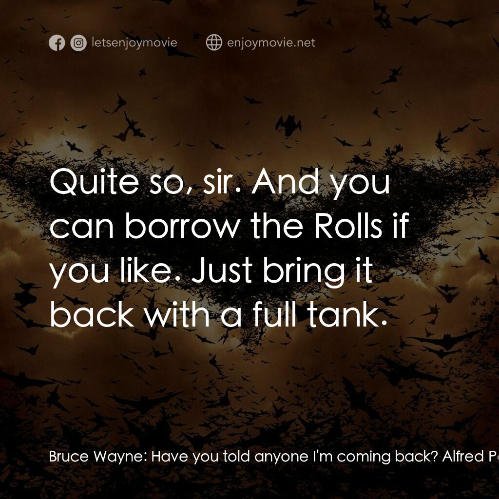 蝙蝠俠—俠影之謎電影對白：Bruce Wayne:  Have you told anyone I'm coming back? Alfred Pennyworth:  Well, I j