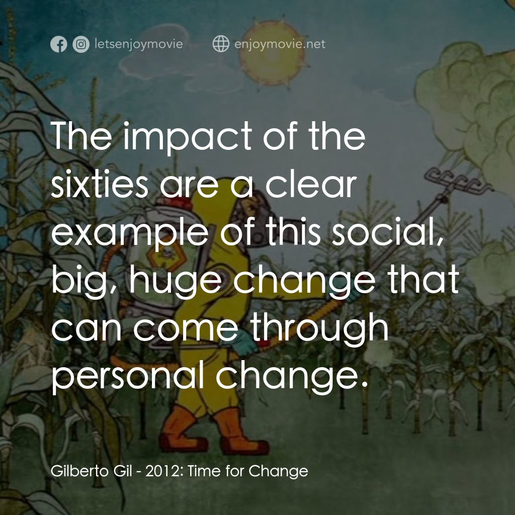 2012: Time for Change電影對白：Gilberto Gil: The impact of the sixties are a clear example of this social, big, 