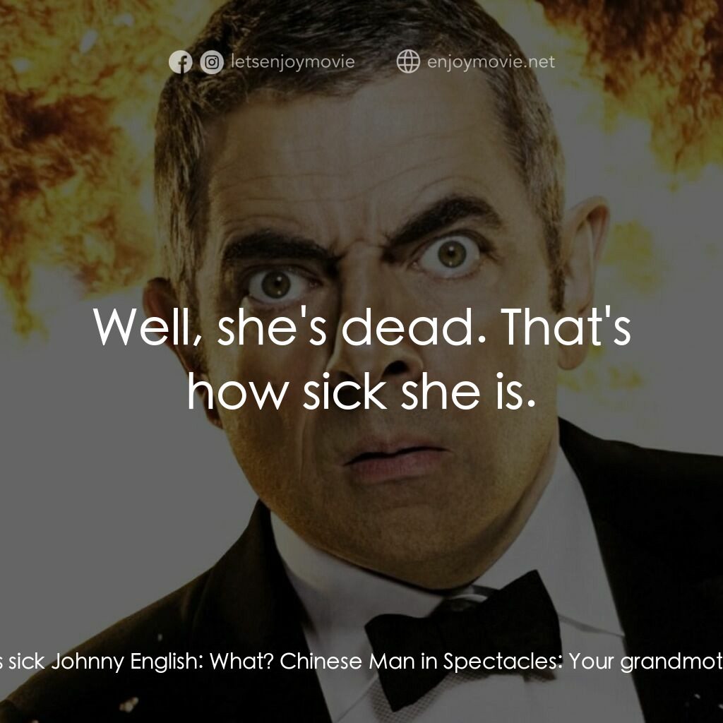凸搥特派員：二度出包電影對白：Chinese Man in Spectacles:  Your grandmother is sick Johnny English:  What? Chine