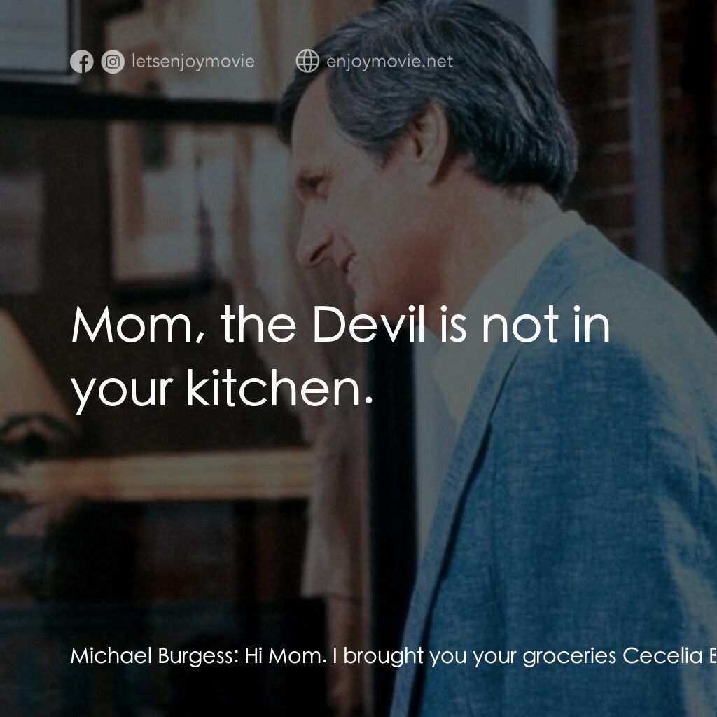 戲假情真電影對白：Michael Burgess:  Hi Mom. I brought you your groceries Cecelia Burgess:  Put them