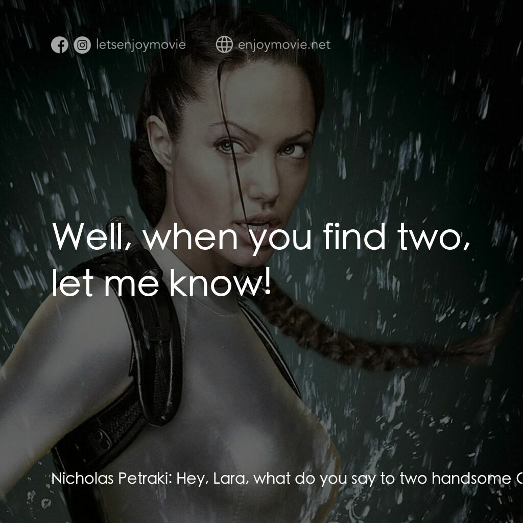 古墓奇兵：風起雲湧電影對白：Nicholas Petraki:  Hey, Lara, what do you say to two handsome Greek partners? Lar