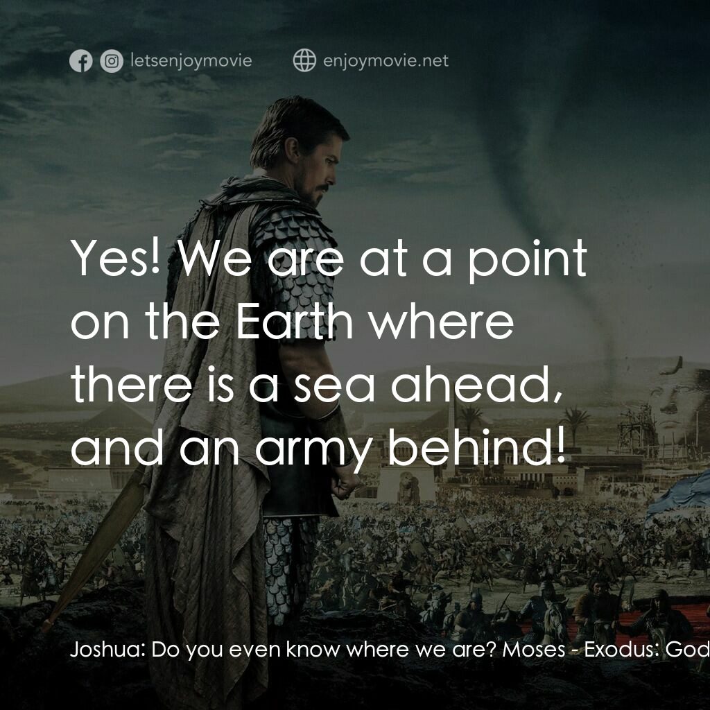 出埃及記：天地王者電影對白：Joshua:  Do you even know where we are? Moses:  Yes! We are at a point on the Ear