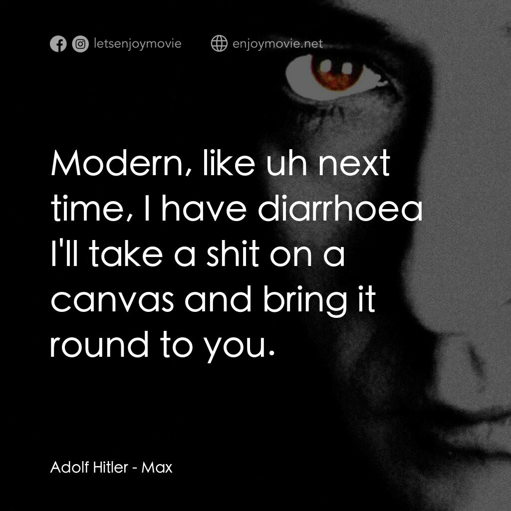 馬克斯電影對白：Adolf Hitler:  Modern, like uh next time, I have diarrhoea I'll take a shit on a 