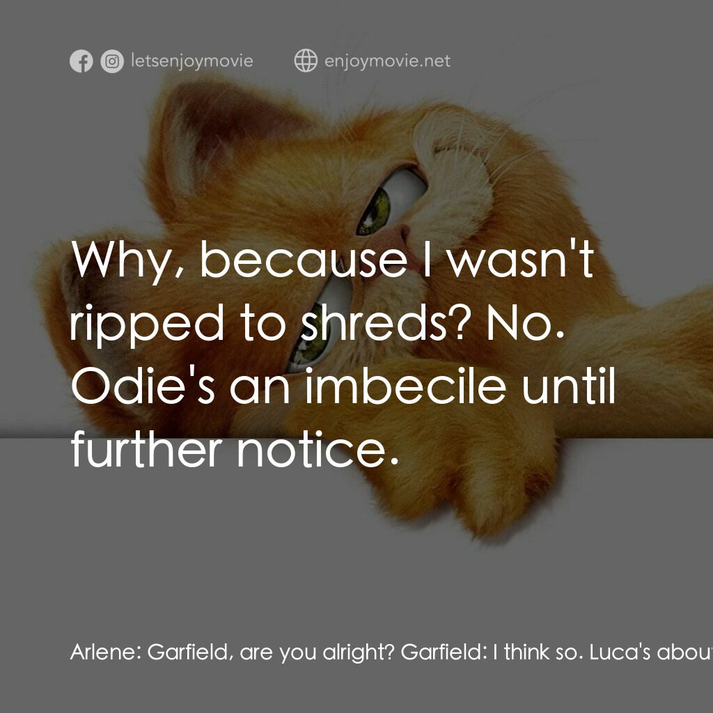 加菲貓電影對白：Arlene:  Garfield, are you alright? Garfield:  I think so. Luca's about to have O
