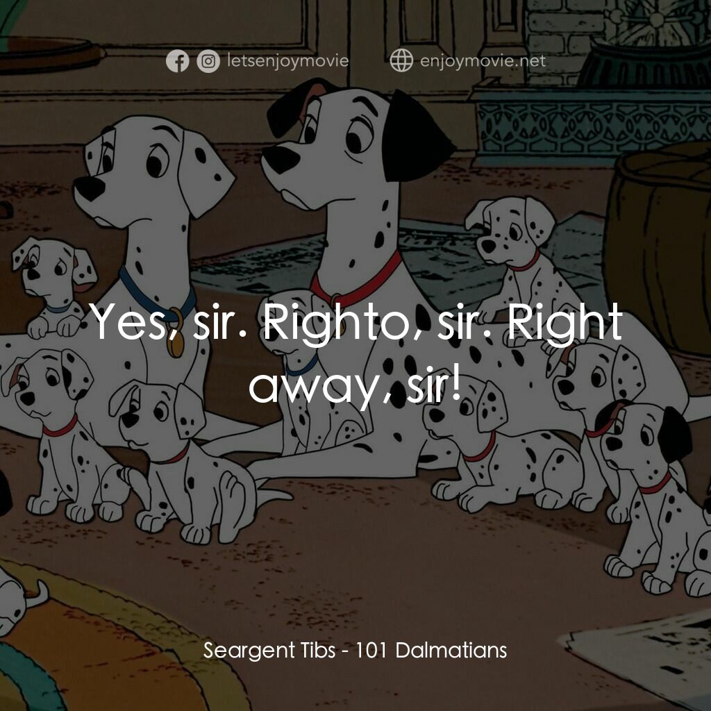 101斑點狗電影對白：Seargent Tibs:  Yes, sir. Righto, sir. Right away, sir!
