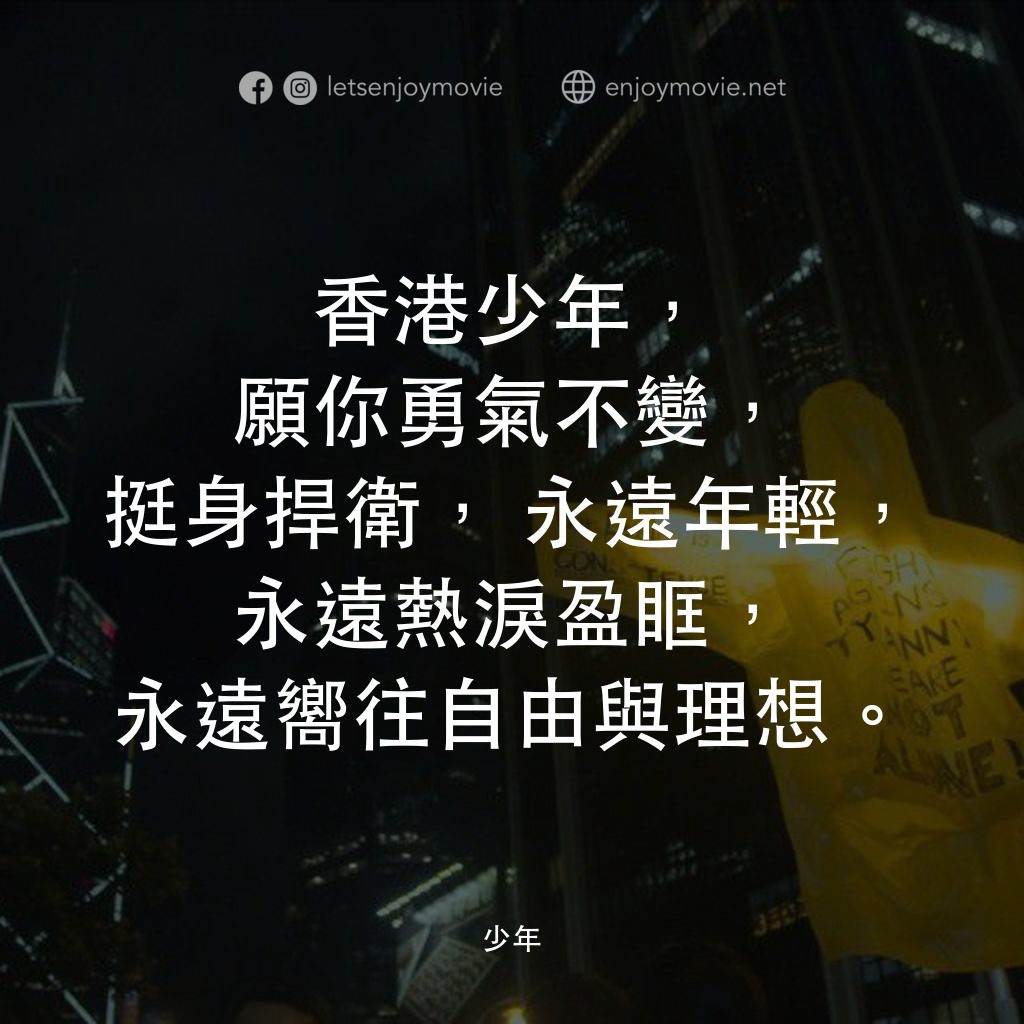少年電影對白：香港少年，願你勇氣不變，挺身捍衛，永遠年輕，永遠熱淚盈眶，永遠嚮往自由與理想。