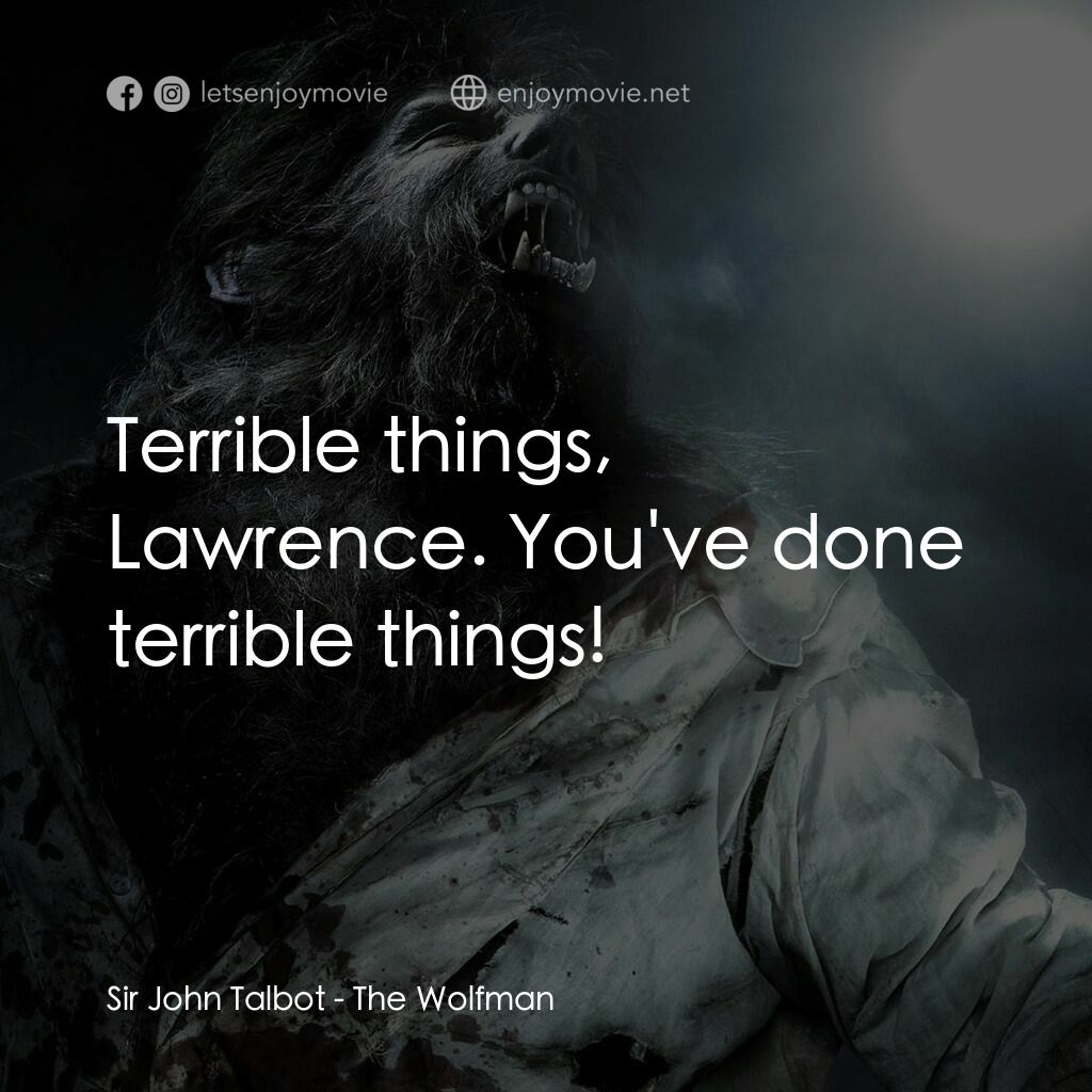 狼嚎再起電影對白：Sir John Talbot:  Terrible things, Lawrence. You've done terrible things!
