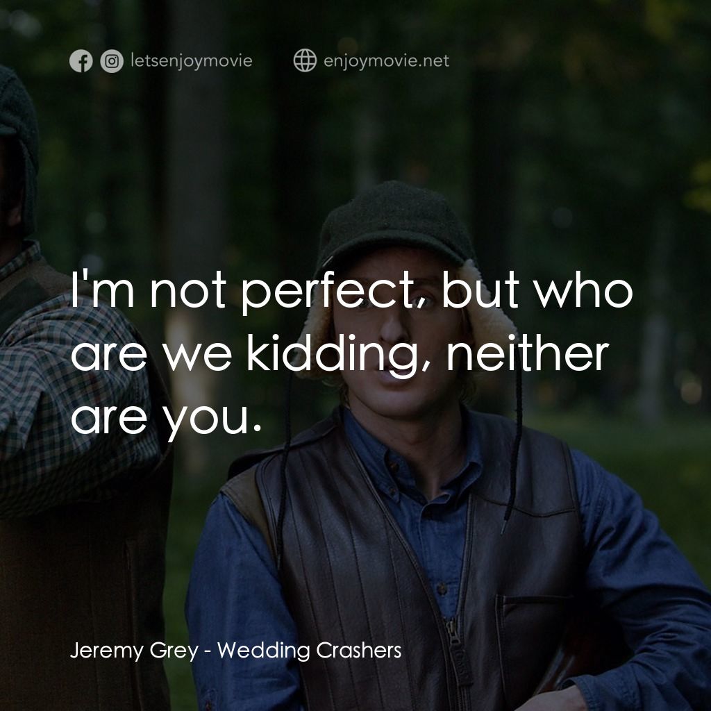 婚禮終結者電影對白：Jeremy Grey: I'm not perfect, but who are we kidding, neither are you.