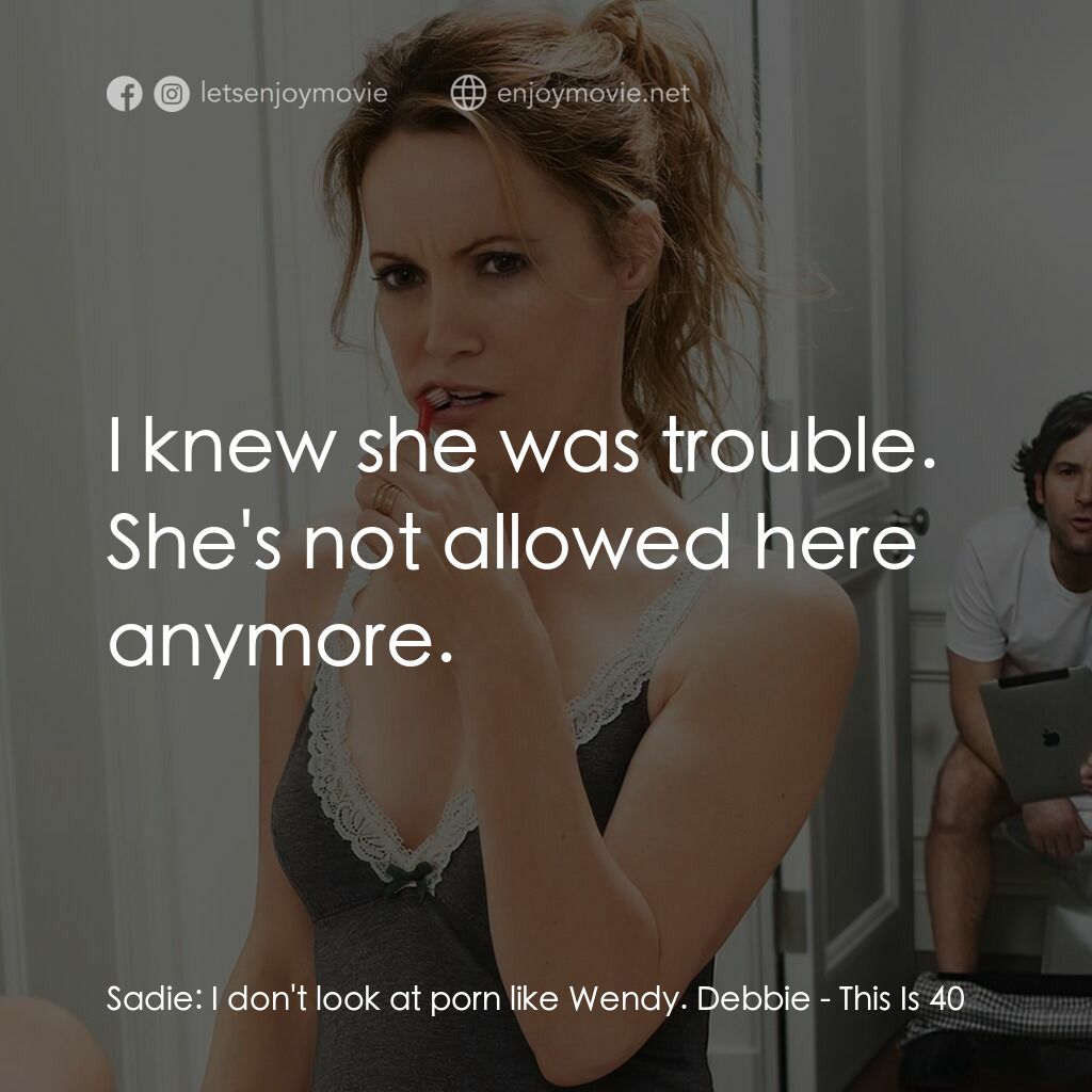 40 惑不惑電影對白：Sadie:  I don't look at porn like Wendy. Debbie:  I knew she was trouble. She's n