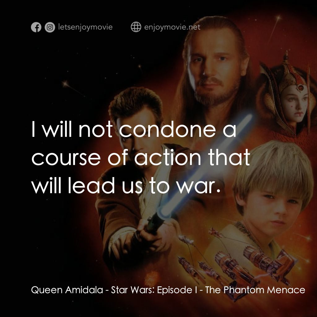星球大戰前傳：魅影危機電影對白：Queen Amidala: I will not condone a course of action that will lead us to war.