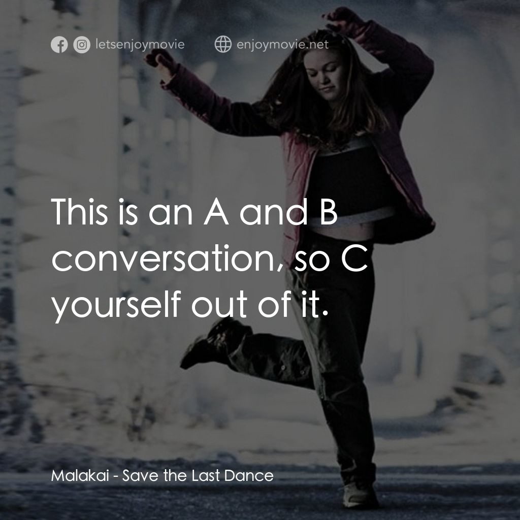舞動激情電影對白：Malakai: This is an A and B conversation, so C yourself out of it.