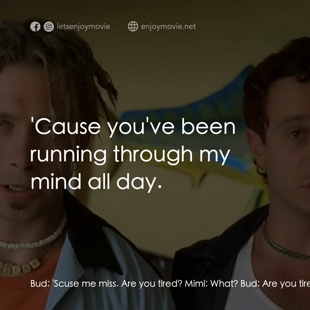 Bio-Dome電影對白：Bud:  'Scuse me miss. Are you tired? Mimi:  What? Bud:  Are you tired? Mimi:  No.