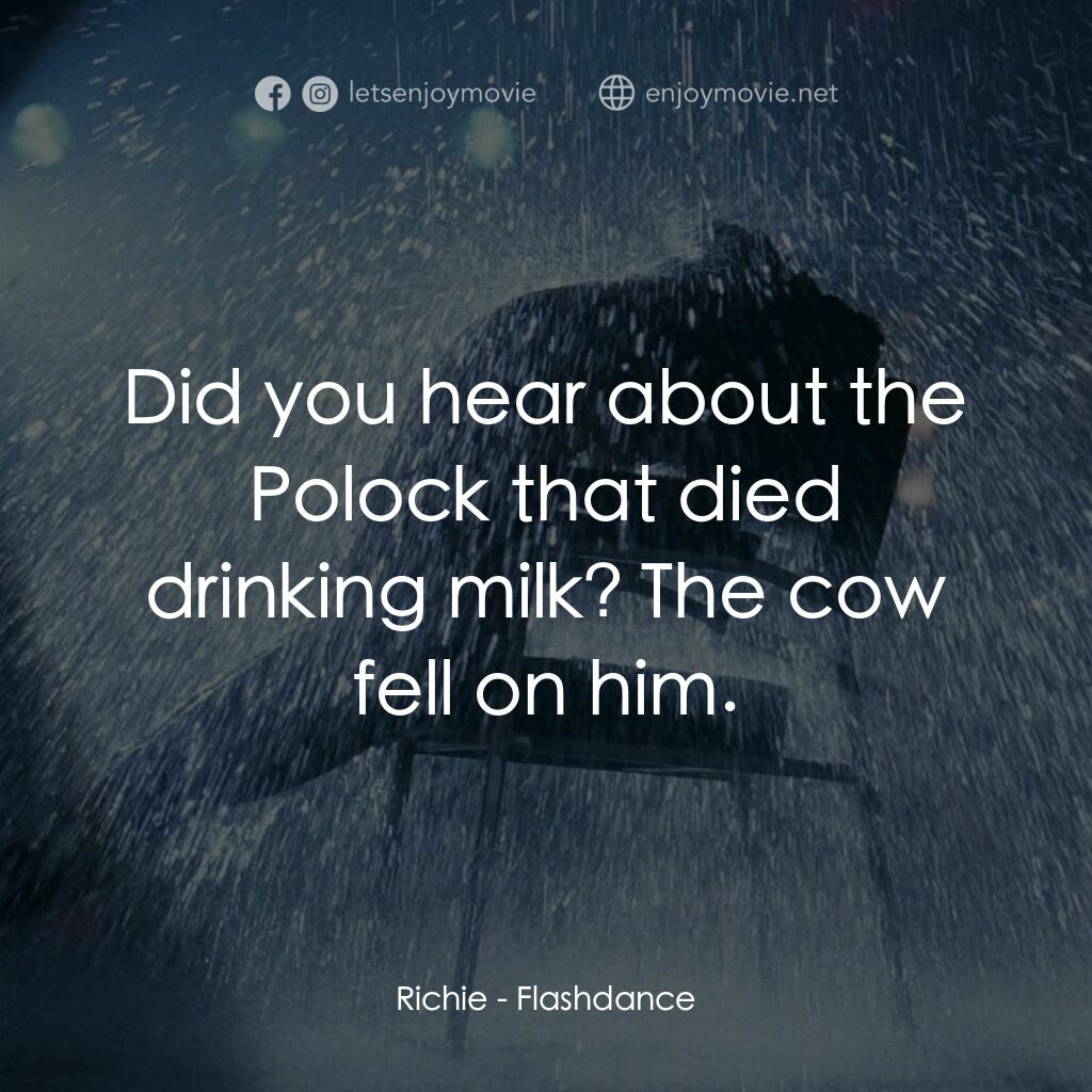 勁舞電影對白：Richie:  Did you hear about the Polock that died drinking milk? The cow fell on h