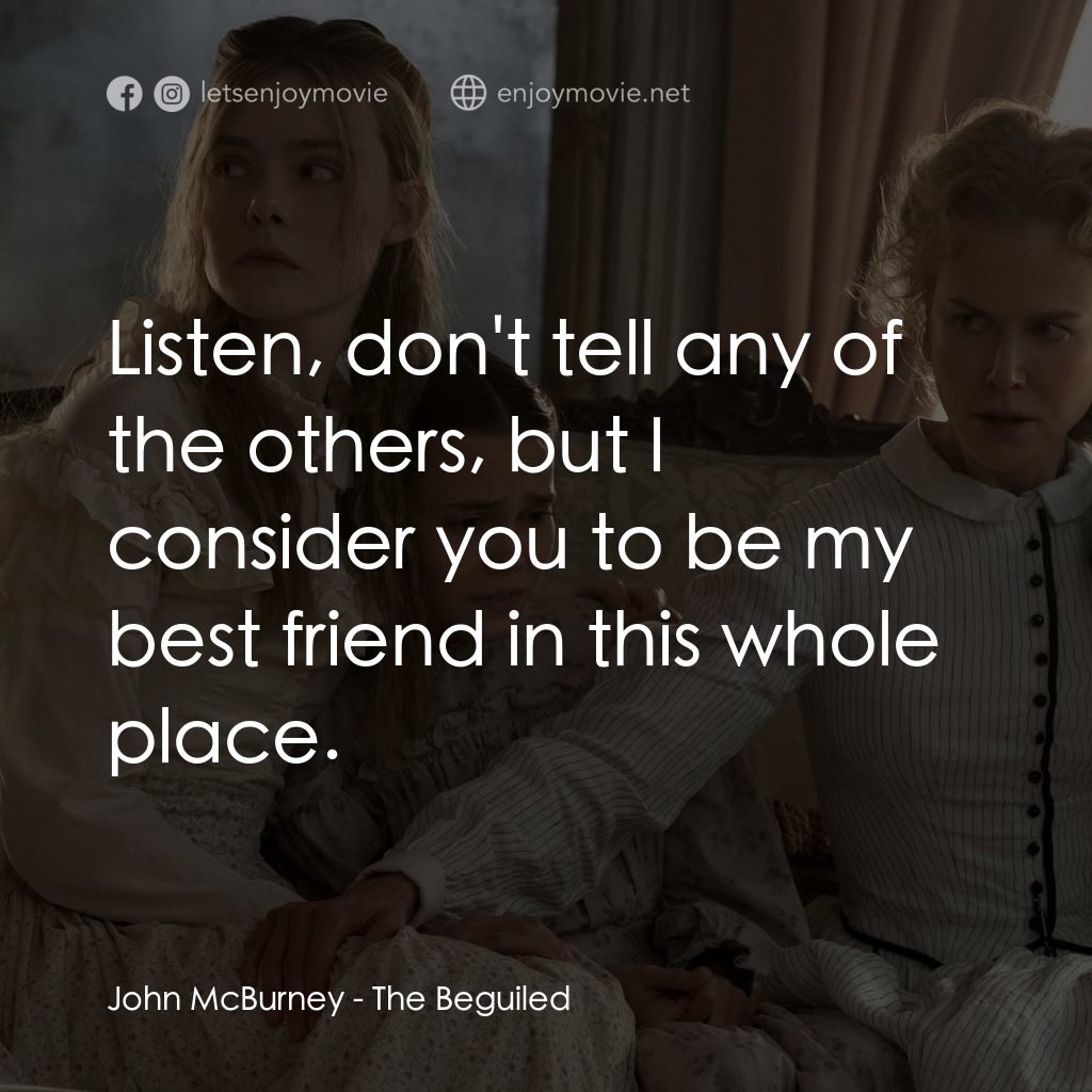 美麗有毒電影對白：John McBurney: Listen, don't tell any of the others, but I consider you to be my 