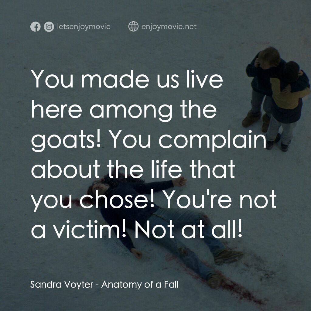 墜惡真相電影對白：Sandra Voyter:  You made us live here among the goats! You complain about the lif